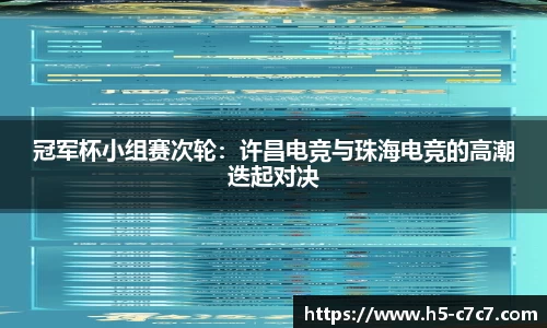 冠军杯小组赛次轮：许昌电竞与珠海电竞的高潮迭起对决